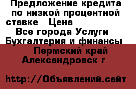 Предложение кредита по низкой процентной ставке › Цена ­ 10 000 000 - Все города Услуги » Бухгалтерия и финансы   . Пермский край,Александровск г.